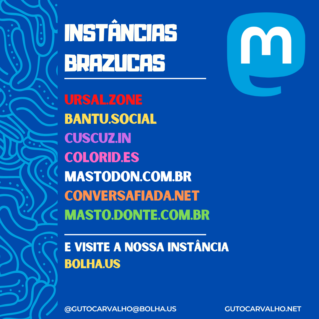 Instâncias de Mastodon brazucas: ursal.zone; bantu.social; cuscuz.in; colorid.es; mastodon.com.br; conversafiada.net; masto.donte.com.br; bolha.us